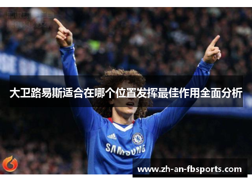 大卫路易斯适合在哪个位置发挥最佳作用全面分析 大卫路易斯适合在哪个位置发挥最佳作用全面分析