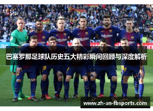 巴塞罗那足球队历史五大精彩瞬间回顾与深度解析 巴塞罗那足球队历史五大精彩瞬间回顾与深度解析