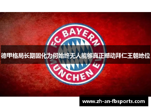德甲格局长期固化为何始终无人能够真正撼动拜仁王朝地位 德甲格局长期固化为何始终无人能够真正撼动拜仁王朝地位