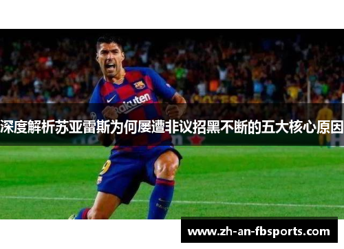 深度解析苏亚雷斯为何屡遭非议招黑不断的五大核心原因