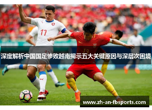 深度解析中国国足惨败越南揭示五大关键原因与深层次困境 深度解析中国国足惨败越南揭示五大关键原因与深层次困境