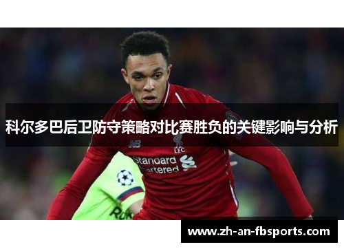 科尔多巴后卫防守策略对比赛胜负的关键影响与分析