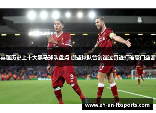英超历史上十大黑马球队盘点 哪些球队曾创造过奇迹打破豪门垄断 英超历史上十大黑马球队盘点 哪些球队曾创造过奇迹打破豪门垄断
