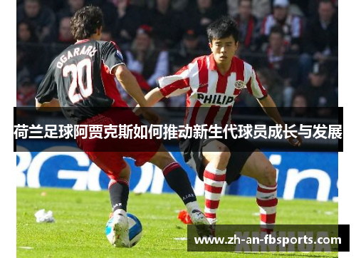 荷兰足球阿贾克斯如何推动新生代球员成长与发展 荷兰足球阿贾克斯如何推动新生代球员成长与发展