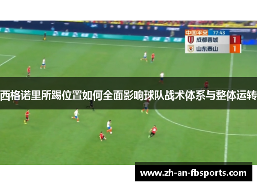 西格诺里所踢位置如何全面影响球队战术体系与整体运转