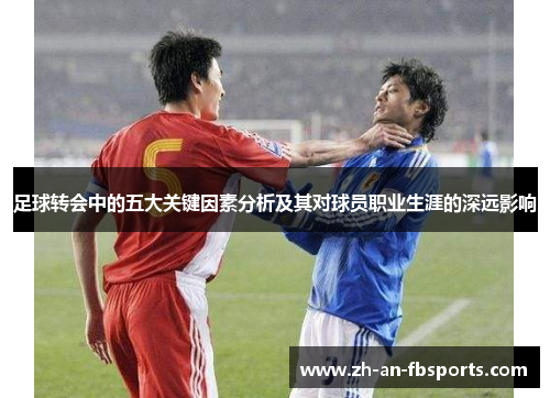 足球转会中的五大关键因素分析及其对球员职业生涯的深远影响