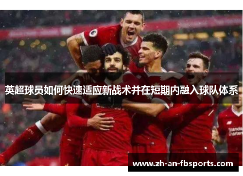 英超球员如何快速适应新战术并在短期内融入球队体系 英超球员如何快速适应新战术并在短期内融入球队体系