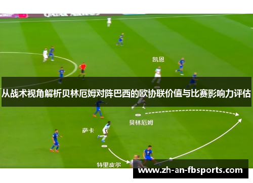 从战术视角解析贝林厄姆对阵巴西的欧协联价值与比赛影响力评估