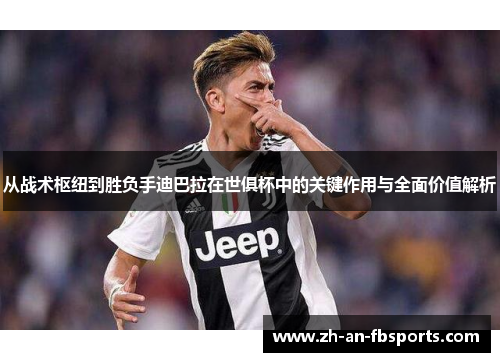 从战术枢纽到胜负手迪巴拉在世俱杯中的关键作用与全面价值解析