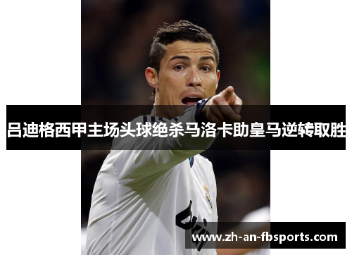 吕迪格西甲主场头球绝杀马洛卡助皇马逆转取胜