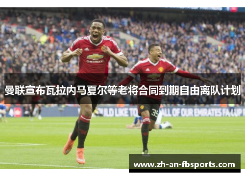 曼联宣布瓦拉内马夏尔等老将合同到期自由离队计划