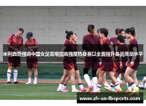 米利西奇强调中国女足需增加高强度热身赛以全面提升备战质量水平
