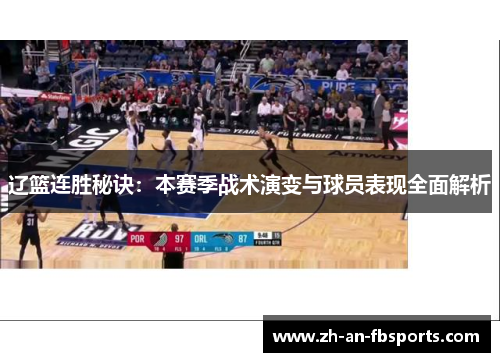 辽篮连胜秘诀:本赛季战术演变与球员表现全面解析 辽篮连胜秘诀:本赛季战术演变与球员表现全面解析