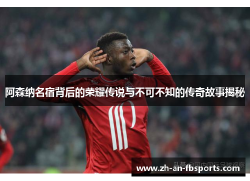 阿森纳名宿背后的荣耀传说与不可不知的传奇故事揭秘 阿森纳名宿背后的荣耀传说与不可不知的传奇故事揭秘