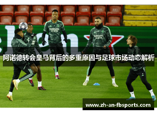 阿诺德转会皇马背后的多重原因与足球市场动态解析 阿诺德转会皇马背后的多重原因与足球市场动态解析