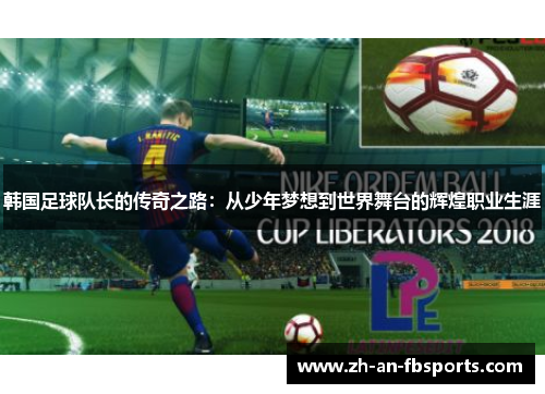 韩国足球队长的传奇之路:从少年梦想到世界舞台的辉煌职业生涯 韩国足球队长的传奇之路:从少年梦想到世界舞台的辉煌职业生涯